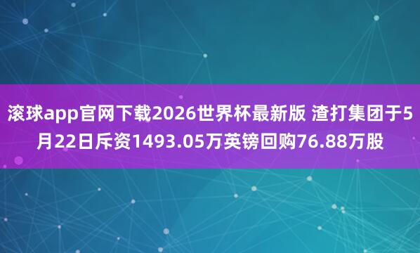 滚球app官网下载2026世界杯最新版 渣打集团于5月22日斥资1493.05万英镑回购76.88万股