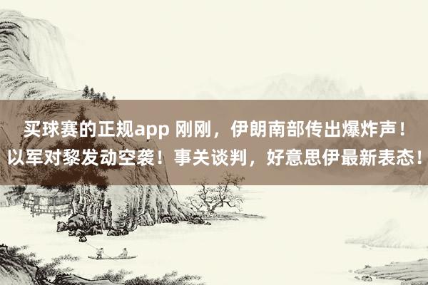 买球赛的正规app 刚刚，伊朗南部传出爆炸声！以军对黎发动空袭！事关谈判，好意思伊最新表态！