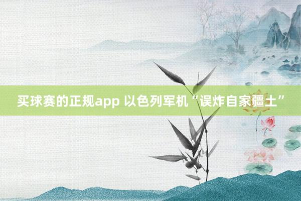 买球赛的正规app 以色列军机“误炸自家疆土”