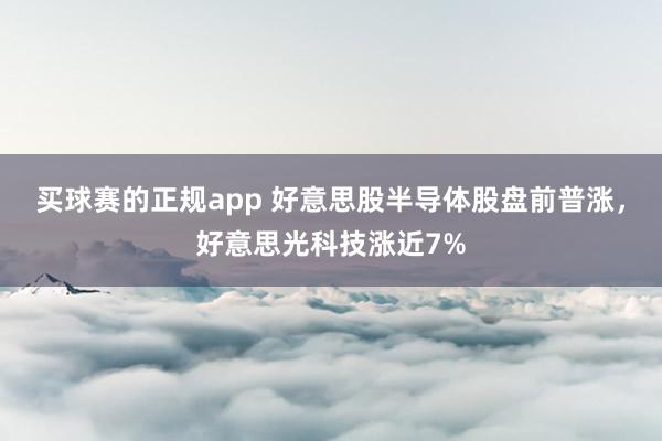 买球赛的正规app 好意思股半导体股盘前普涨，好意思光科技涨近7%