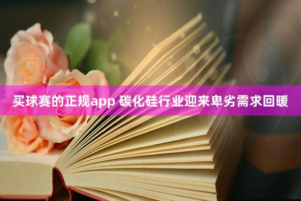 买球赛的正规app 碳化硅行业迎来卑劣需求回暖
