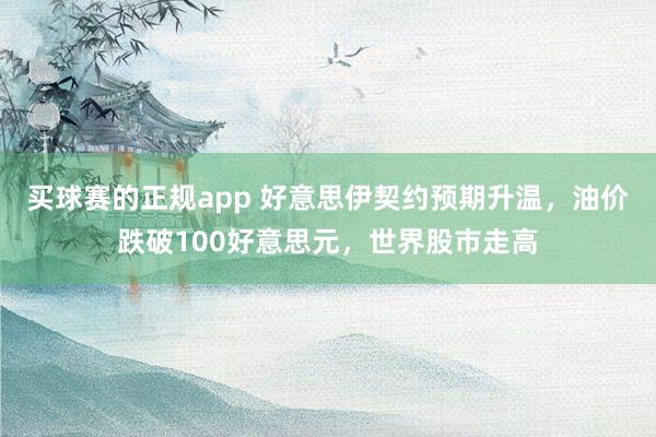买球赛的正规app 好意思伊契约预期升温，油价跌破100好意思元，世界股市走高