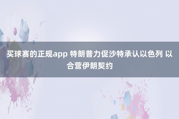 买球赛的正规app 特朗普力促沙特承认以色列 以合营伊朗契约