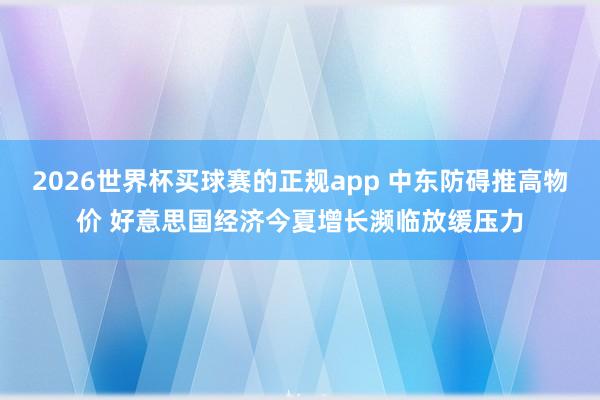 2026世界杯买球赛的正规app 中东防碍推高物价 好意思国经济今夏增长濒临放缓压力