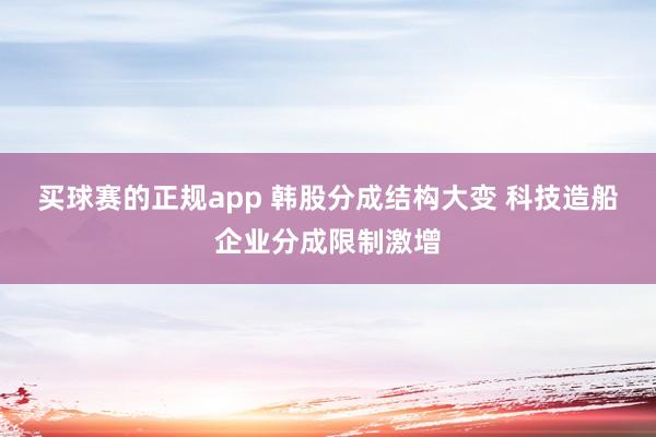 买球赛的正规app 韩股分成结构大变 科技造船企业分成限制激增