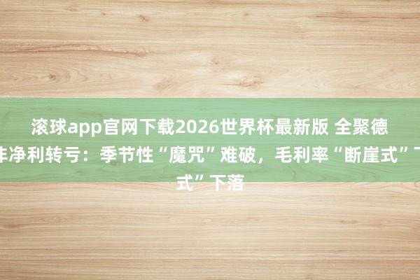 滚球app官网下载2026世界杯最新版 全聚德扣非净利转亏：季节性“魔咒”难破，毛利率“断崖式”下落