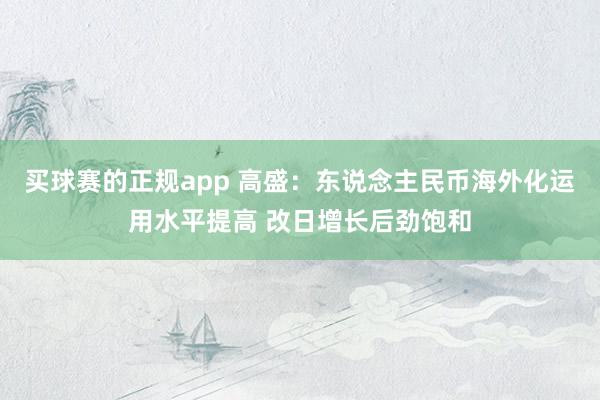 买球赛的正规app 高盛：东说念主民币海外化运用水平提高 改日增长后劲饱和