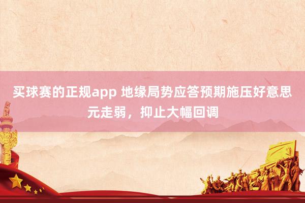 买球赛的正规app 地缘局势应答预期施压好意思元走弱，抑止大幅回调