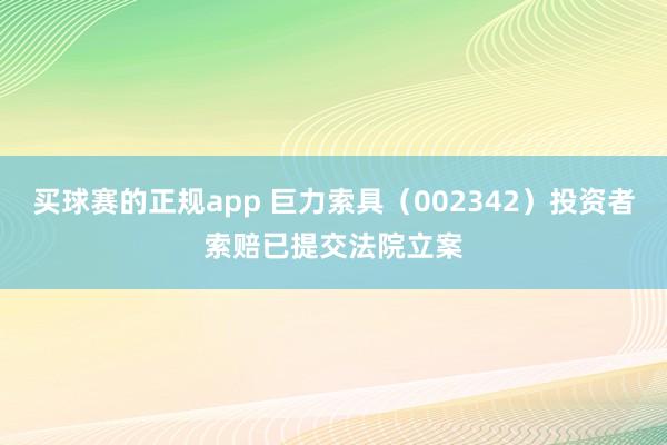 买球赛的正规app 巨力索具（002342）投资者索赔已提交法院立案