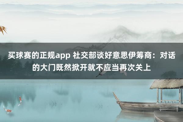 买球赛的正规app 社交部谈好意思伊筹商：对话的大门既然掀开就不应当再次关上