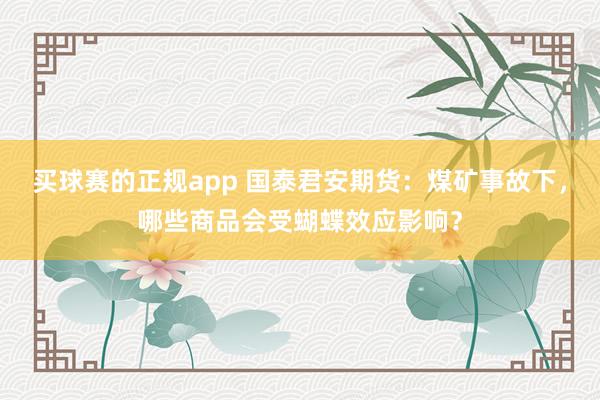 买球赛的正规app 国泰君安期货：煤矿事故下，哪些商品会受蝴蝶效应影响？
