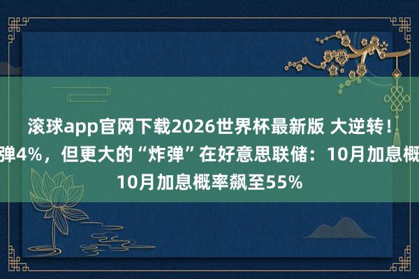 滚球app官网下载2026世界杯最新版 大逆转！白银一度反弹4%，但更大的“炸弹”在好意思联储：10月加息概率飙至55%