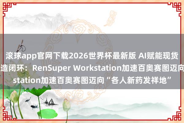 滚球app官网下载2026世界杯最新版 AI赋能现货级抗体库+自动化智造闭环：RenSuper Workstation加速百奥赛图迈向“各人新药发祥地”