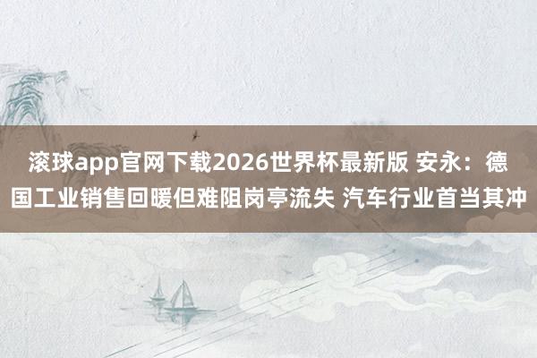 滚球app官网下载2026世界杯最新版 安永：德国工业销售回暖但难阻岗亭流失 汽车行业首当其冲