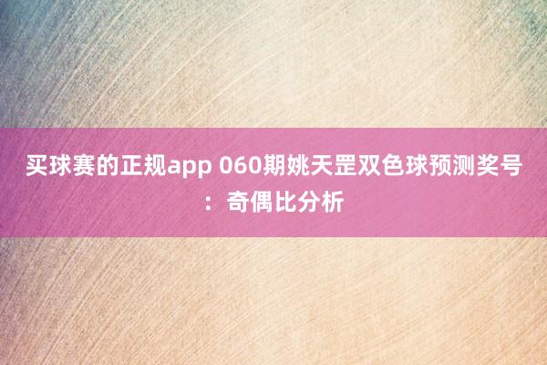 买球赛的正规app 060期姚天罡双色球预测奖号：奇偶比分析