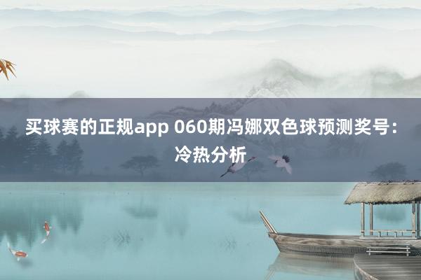 买球赛的正规app 060期冯娜双色球预测奖号：冷热分析