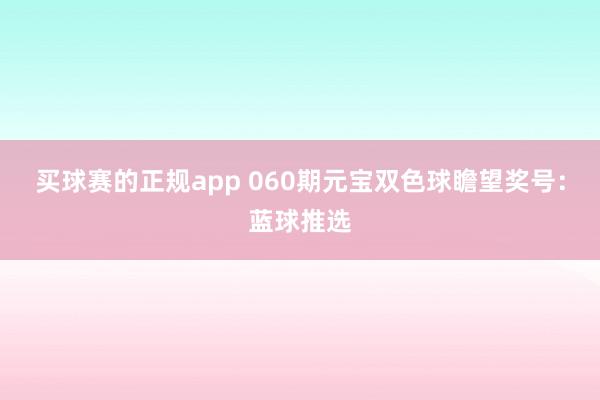 买球赛的正规app 060期元宝双色球瞻望奖号：蓝球推选