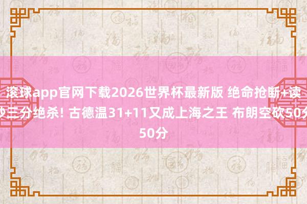 滚球app官网下载2026世界杯最新版 绝命抢断+读秒三分绝杀! 古德温31+11又成上海之王 布朗空砍50分
