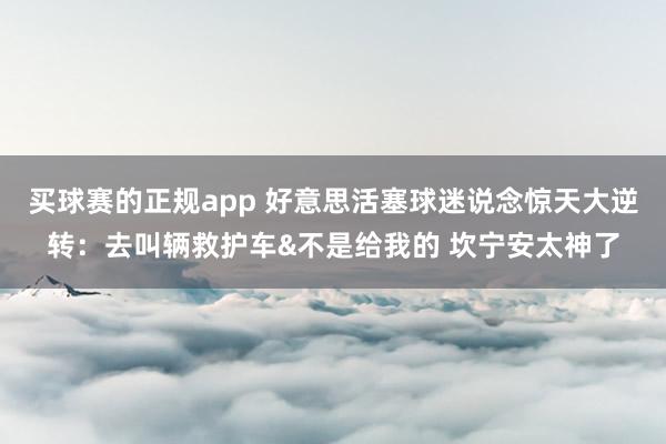 买球赛的正规app 好意思活塞球迷说念惊天大逆转：去叫辆救护车&不是给我的 坎宁安太神了