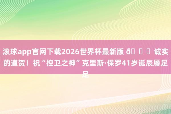 滚球app官网下载2026世界杯最新版 🎂诚实的道贺！祝“控卫之神”克里斯·保罗41岁诞辰餍足