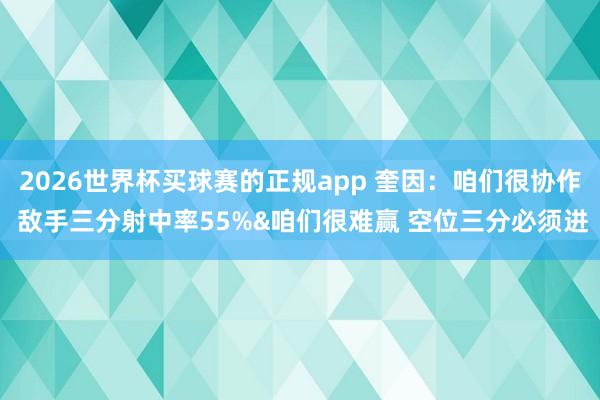 2026世界杯买球赛的正规app 奎因：咱们很协作 敌手三分射中率55%&咱们很难赢 空位三分必须进
