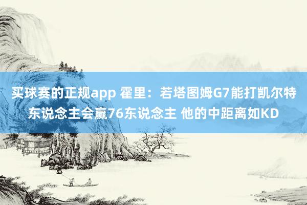 买球赛的正规app 霍里：若塔图姆G7能打凯尔特东说念主会赢76东说念主 他的中距离如KD