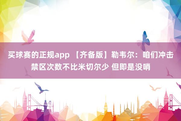 买球赛的正规app 【齐备版】勒韦尔：咱们冲击禁区次数不比米切尔少 但即是没哨