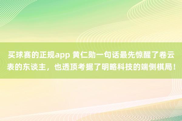 买球赛的正规app 黄仁勋一句话最先惊醒了卷云表的东谈主，也透顶考据了明略科技的端侧棋局！