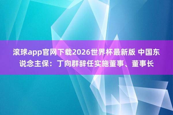 滚球app官网下载2026世界杯最新版 中国东说念主保：