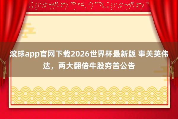 滚球app官网下载2026世界杯最新版 事关英伟达，两大翻倍牛股穷苦公告