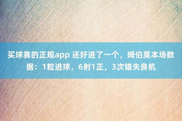 买球赛的正规app 还好进了一个，姆伯莫本场数据：1粒进球，6射1正，<a href=