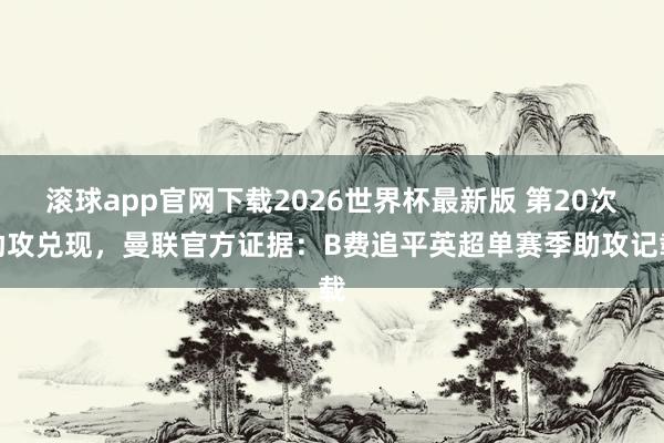 滚球app官网下载2026世界杯最新版 第20次助攻兑现，曼联官方证据：B费追平英超单赛季助攻记载