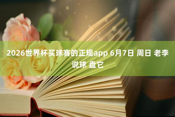 2026世界杯买球赛的正规app 6月7日 周日 老李说球 盘它