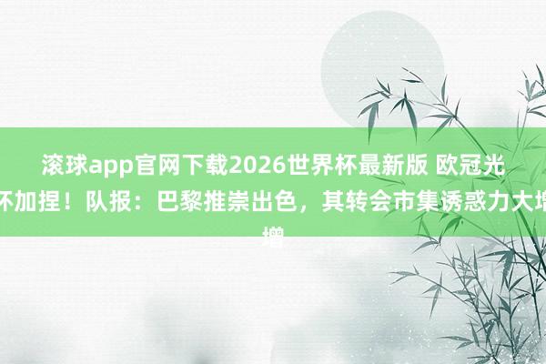 滚球app官网下载2026世界杯最新版 欧冠光环加捏！队报：巴黎推崇出色，其转会市集诱惑力大增