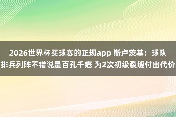 2026世界杯买球赛的正规app 斯卢茨基：球队排兵列阵不错说是百孔千疮 为2次初级裂缝付出代价