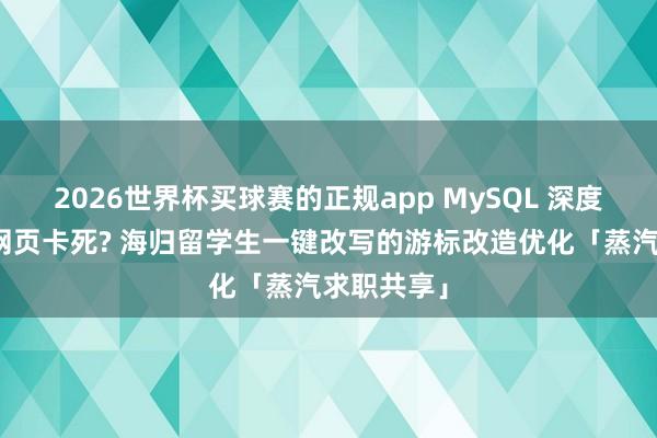 2026世界杯买球赛的正规app MySQL 深度分页导致网页卡死? 海归留学生一键改写的游标改造优化「蒸汽求职共享」