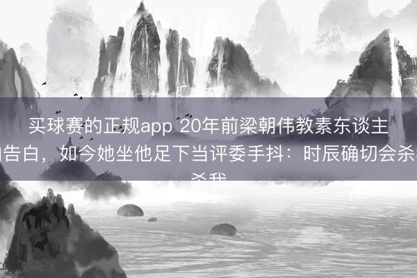 买球赛的正规app 20年前梁朝伟教素东谈主拍告白，如今她坐他足下当评委手抖：时辰确切会杀我