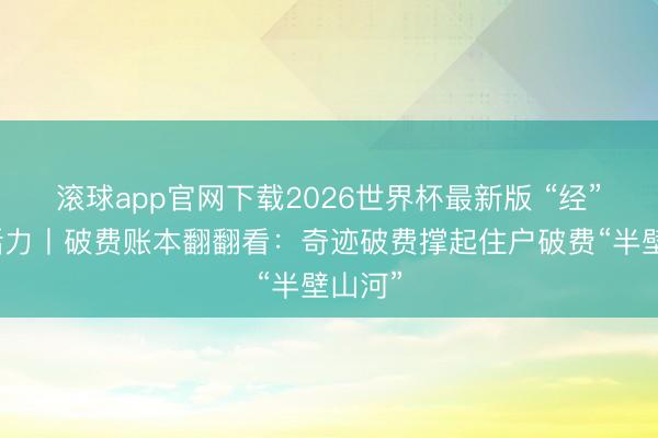 滚球app官网下载2026世界杯最新版 “经”彩新活力丨破费账本翻翻看：奇迹破费撑起住户破费“半壁山河”