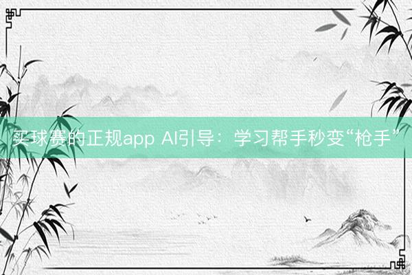 买球赛的正规app AI引导:学习帮手秒变“枪手”