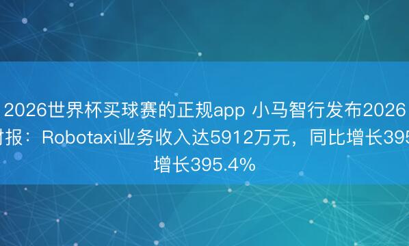 2026世界杯买球赛的正规app 小马智行发布2026Q1财报:Robotaxi业务收入达5912万元,同比增长395.4%