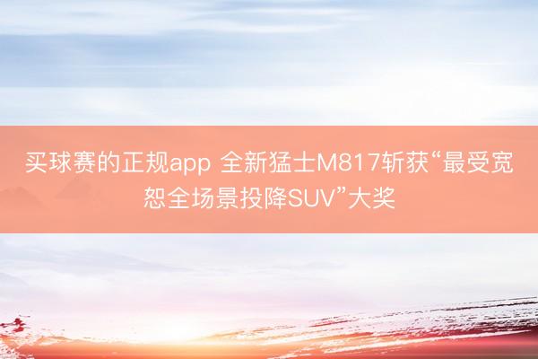 买球赛的正规app 全新猛士M817斩获“最受宽恕全场景投降SUV”大奖
