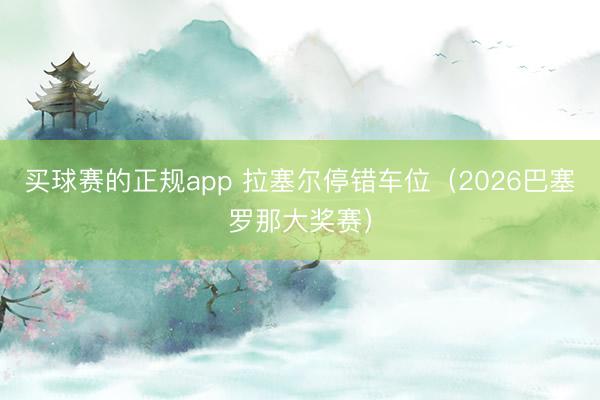 买球赛的正规app 拉塞尔停错车位（2026巴塞罗那大奖赛）