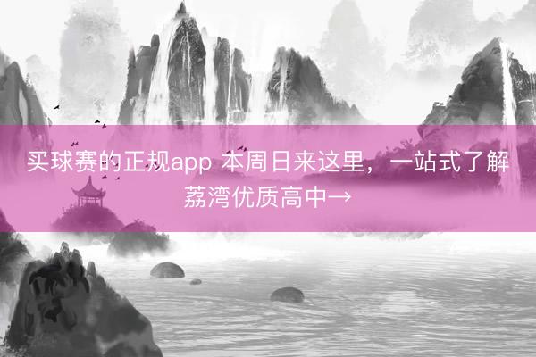 买球赛的正规app 本周日来这里，一站式了解荔湾优质高中→