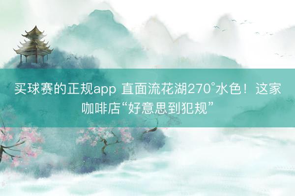 买球赛的正规app 直面流花湖270°水色！这家咖啡店“好意思到犯规”