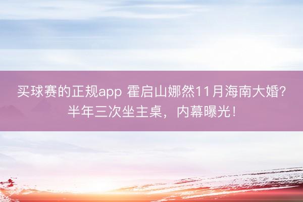 买球赛的正规app 霍启山娜然11月海南大婚?半年三次坐主桌,内幕曝光!